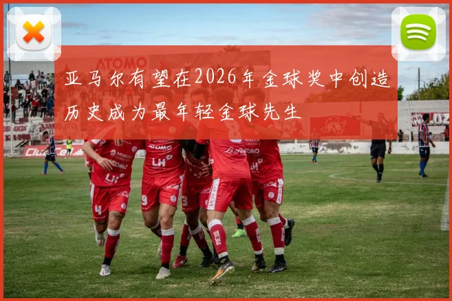亚马尔有望在2026年金球奖中创造历史成为最年轻金球先生