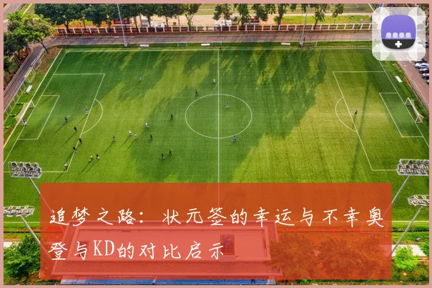 追梦之路：状元签的幸运与不幸奥登与KD的对比启示