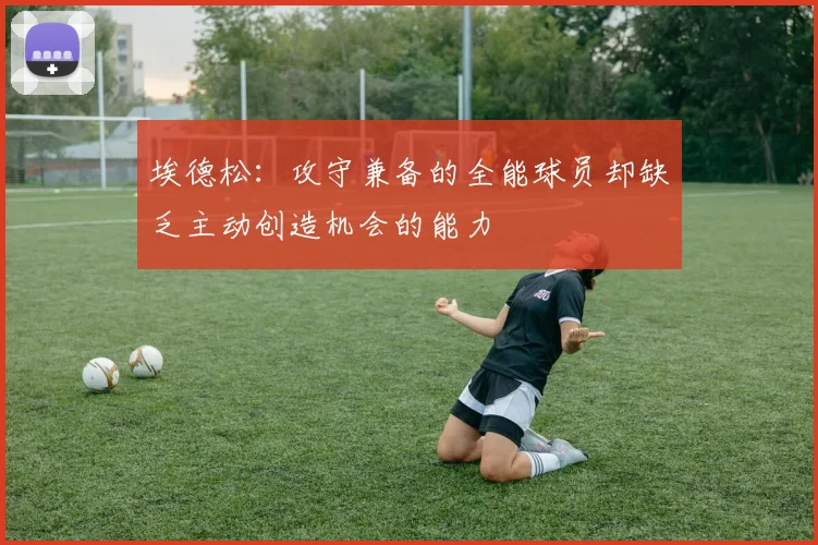 埃德松：攻守兼备的全能球员却缺乏主动创造机会的能力